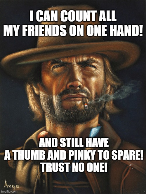 alone |  I CAN COUNT ALL MY FRIENDS ON ONE HAND! AND STILL HAVE A THUMB AND PINKY TO SPARE!
TRUST NO ONE! | image tagged in bad ass | made w/ Imgflip meme maker
