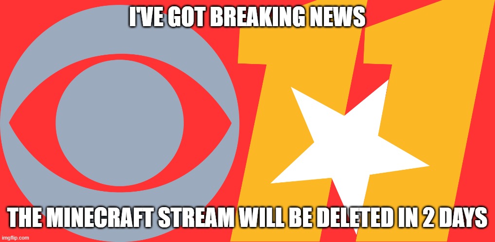 Post there while you can, because I will make an alt, ask an owner to give me owner, remove the mods owner and mod, give my main | I'VE GOT BREAKING NEWS; THE MINECRAFT STREAM WILL BE DELETED IN 2 DAYS | image tagged in cbs news logo,memes,president_joe_biden | made w/ Imgflip meme maker