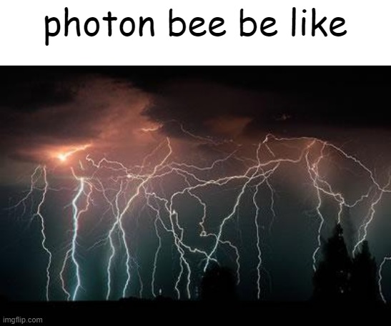 it do be like dat doe | photon bee be like | image tagged in lightning | made w/ Imgflip meme maker
