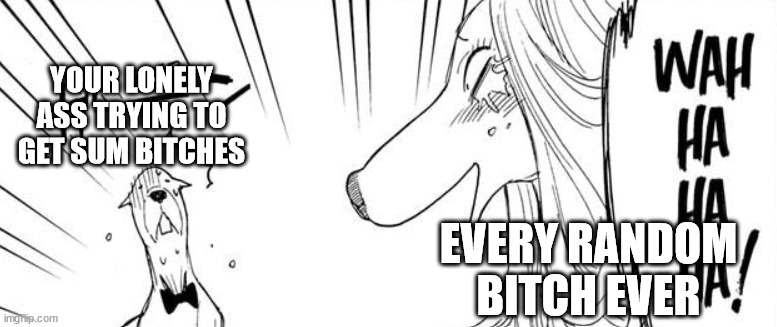 sad lyf | YOUR LONELY ASS TRYING TO GET SUM BITCHES; EVERY RANDOM BITCH EVER | image tagged in manga,funny,dog | made w/ Imgflip meme maker