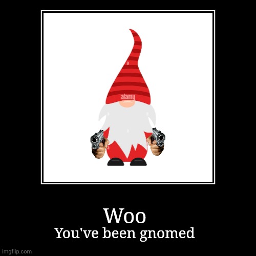 Woohoohoohaha | Woo | You've been gnomed | image tagged in funny,demotivationals,gnome | made w/ Imgflip demotivational maker