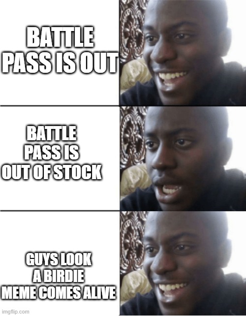 Happy Sad happy | BATTLE PASS IS OUT; BATTLE PASS IS OUT OF STOCK; GUYS LOOK A BIRDIE MEME COMES ALIVE | image tagged in happy sad happy | made w/ Imgflip meme maker