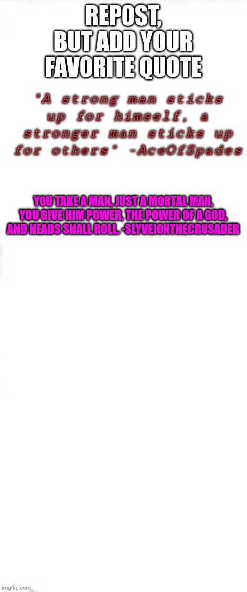 YOU TAKE A MAN, JUST A MORTAL MAN, YOU GIVE HIM POWER, THE POWER OF A GOD, AND HEADS SHALL ROLL. -SLYVEIONTHECRUSADER | made w/ Imgflip meme maker