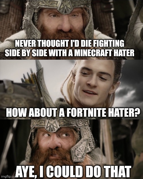 Aye, I Could Do That Blank | NEVER THOUGHT I'D DIE FIGHTING SIDE BY SIDE WITH A MINECRAFT HATER HOW ABOUT A FORTNITE HATER? AYE, I COULD DO THAT | image tagged in aye i could do that blank | made w/ Imgflip meme maker