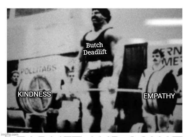 Butch Deadlift KINDNESS EMPATHY | made w/ Imgflip meme maker
