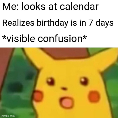 Wow that was fast | Me: looks at calendar; Realizes birthday is in 7 days; *visible confusion* | image tagged in memes,surprised pikachu | made w/ Imgflip meme maker
