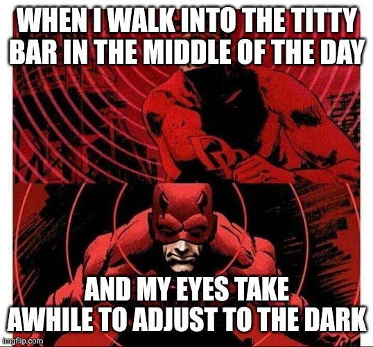 daredevil sense | WHEN I WALK INTO THE TITTY BAR IN THE MIDDLE OF THE DAY; AND MY EYES TAKE AWHILE TO ADJUST TO THE DARK | image tagged in daredevil sense | made w/ Imgflip meme maker