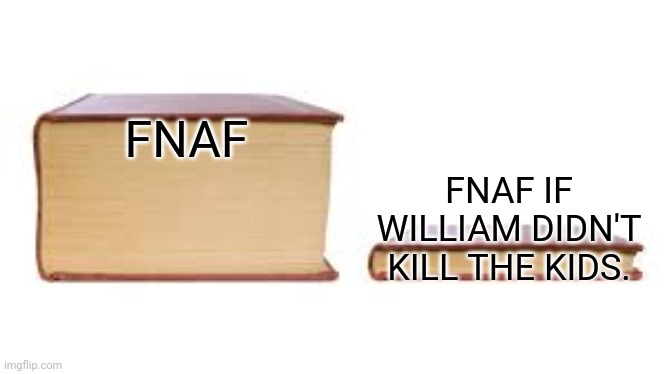 Big book small book | FNAF; FNAF IF WILLIAM DIDN'T KILL THE KIDS. | image tagged in big book small book | made w/ Imgflip meme maker