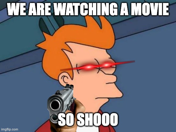 Futurama Fry Meme | WE ARE WATCHING A MOVIE SO SHOOO | image tagged in memes,futurama fry | made w/ Imgflip meme maker