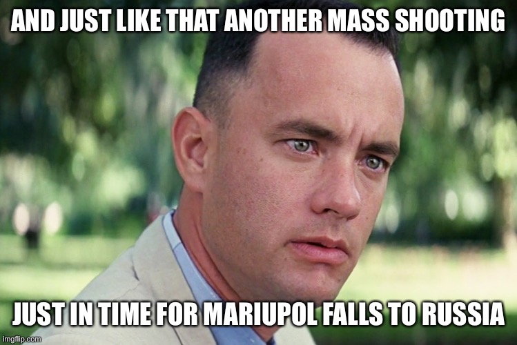 And Just Like That | AND JUST LIKE THAT ANOTHER MASS SHOOTING; JUST IN TIME FOR MARIUPOL FALLS TO RUSSIA | image tagged in memes,and just like that,ukraine,school shooting,political meme | made w/ Imgflip meme maker