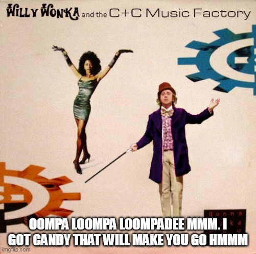 Oompa Loompa Loompadee mmm. I got candy that will make you go hmmm | OOMPA LOOMPA LOOMPADEE MMM. I GOT CANDY THAT WILL MAKE YOU GO HMMM | image tagged in willy wonka and c c music factory,funny,candy,willy wonka,music | made w/ Imgflip meme maker
