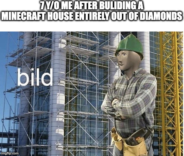 kunstrucshin | 7 Y/O ME AFTER BULIDING A MINECRAFT HOUSE ENTIRELY OUT OF DIAMONDS | image tagged in bild meme | made w/ Imgflip meme maker