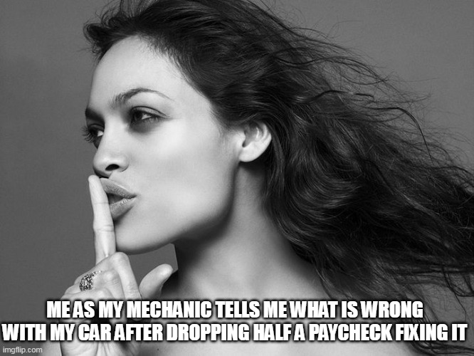 Me as my mechanic tells me what is wrong with my car after dropping half a paycheck fixing it | ME AS MY MECHANIC TELLS ME WHAT IS WRONG WITH MY CAR AFTER DROPPING HALF A PAYCHECK FIXING IT | image tagged in rosario dawson,funny,mechanic,car,automotive,shhhh | made w/ Imgflip meme maker