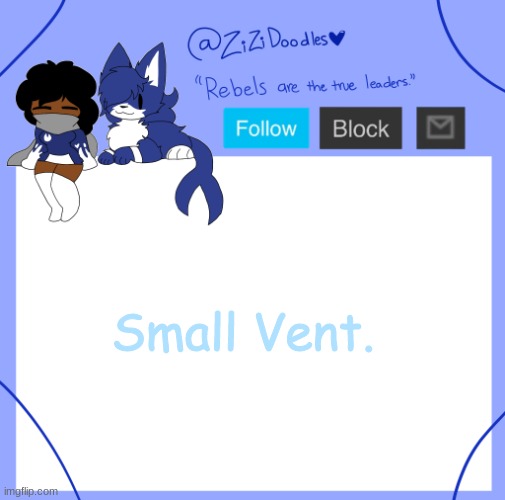 Read the Desc.. | Small Vent. So..it's been one of those days for me. Me getting upset at myself, over something I didnt wanna do but it was for the best. I keep telling myself "He hurt you. It's for the best." "What are you stupid? It's for the best." "You'll get over it, it's for the best." Well, it doesnt feel like it. I miss being friends with him, and just interacting with them. Yeah they may have hurt me but..what if it's true? Maybe they would change. I dont know why I did it. I dont know why it hurts this much. I just miss them. Alot. Like, alot alot. You know a person for so long, and you just dont wanna let go. But I fear if I let them in again, I might get hurt. It's literally driving me insane. I cried my eyes out last night over that choice thinking that I made a horribe misttake. Ive felt...kinda empty in a certain part of my heart. Almost lonley..And I miss just being around him, and us interacting. I highly doubt he misses me. He's most likely already moved on. But it's "For the best". As ive told myself, and as others have told me. I feel shattered. Confused. Angry. And honestly lost. Ive grown such an attatchment and bond to them I just dont know what to do. If this keeps up I might do something insane. I just miss them. But it's too late now. | image tagged in z | made w/ Imgflip meme maker