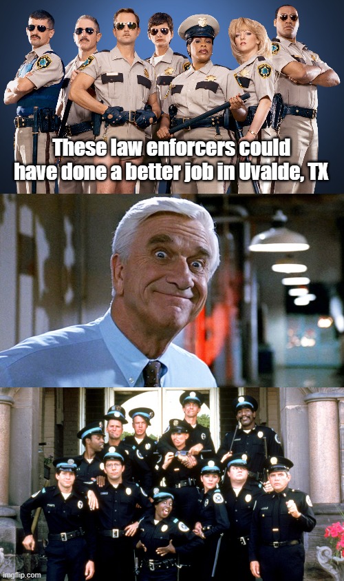 These law enforcers could have done a better job in Uvalde, TX | image tagged in leslie nielsen,reno 911,police academy | made w/ Imgflip meme maker