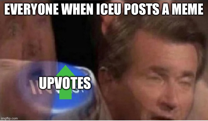 It’s like iceu is a hot anime girl and gets simps |  EVERYONE WHEN ICEU POSTS A MEME; UPVOTES | image tagged in invest | made w/ Imgflip meme maker