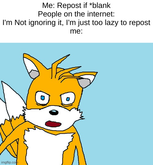 JUST REPOST FOR THE LOVE OF GOD | Me: Repost if *blank
People on the internet: I'm Not ignoring it, I'm just too lazy to repost
me: | image tagged in tails gets trolled template original meme,memes | made w/ Imgflip meme maker
