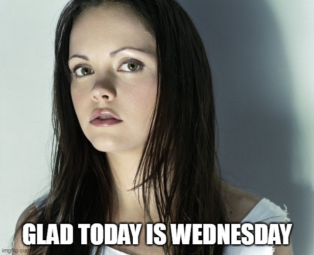 Glad today is Wednesday |  GLAD TODAY IS WEDNESDAY | image tagged in christina ricci,wednesday,work,addams family,funny,it is wednesday my dudes | made w/ Imgflip meme maker