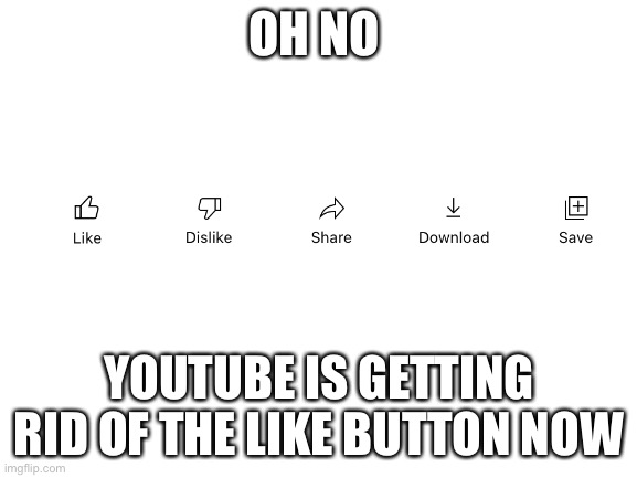 Just give both to us instead of taking the other one (this is not edited) | OH NO; YOUTUBE IS GETTING RID OF THE LIKE BUTTON NOW | image tagged in blank white template | made w/ Imgflip meme maker