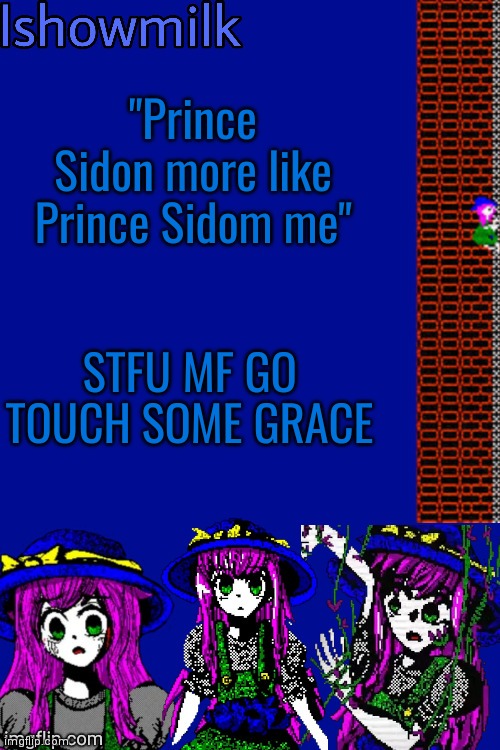 Milk but he's a 9 year old who dies (thanks Kenneth) | "Prince Sidon more like Prince Sidom me"; STFU MF GO TOUCH SOME GRACE | image tagged in milk but he's a 9 year old who dies thanks kenneth | made w/ Imgflip meme maker