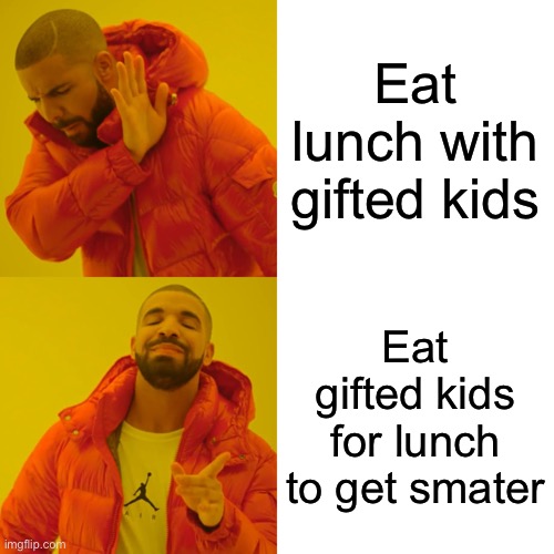 Drake Hotline Bling Meme | Eat lunch with gifted kids; Eat gifted kids for lunch to get smarter | image tagged in memes,drake hotline bling | made w/ Imgflip meme maker