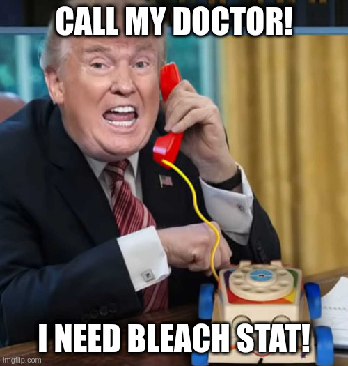 I'm the president | CALL MY DOCTOR! I NEED BLEACH STAT! | image tagged in i'm the president | made w/ Imgflip meme maker
