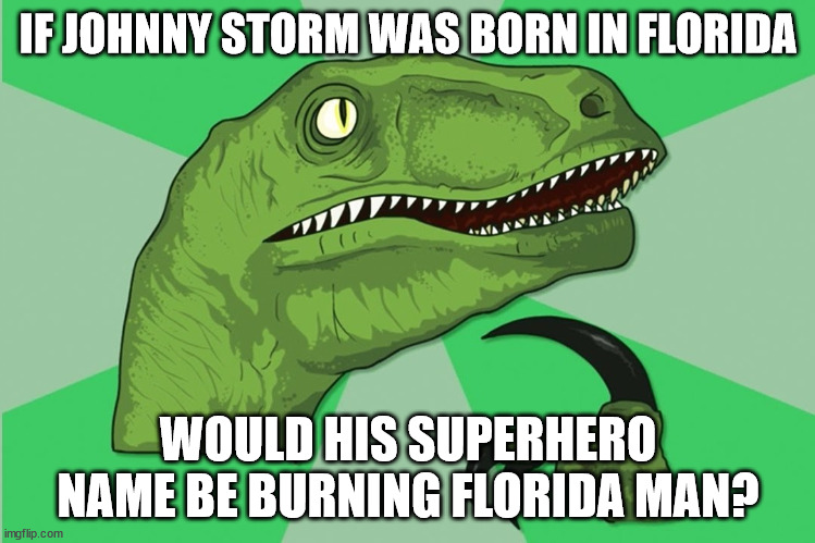 There needs to be a Florida Man parody of Marvel Comics | IF JOHNNY STORM WAS BORN IN FLORIDA; WOULD HIS SUPERHERO NAME BE BURNING FLORIDA MAN? | image tagged in new philosoraptor | made w/ Imgflip meme maker