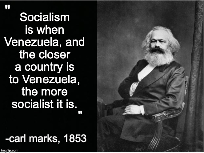 carl marks quote | Socialism is when Venezuela, and the closer a country is to Venezuela, the more socialist it is. | image tagged in carl marks quote,venezuela,socialism | made w/ Imgflip meme maker