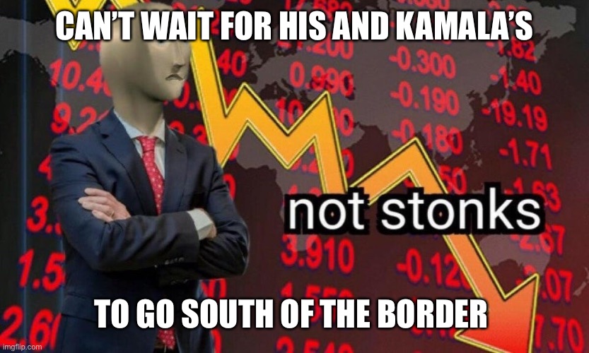 Not stonks | CAN’T WAIT FOR HIS AND KAMALA’S TO GO SOUTH OF THE BORDER | image tagged in not stonks | made w/ Imgflip meme maker