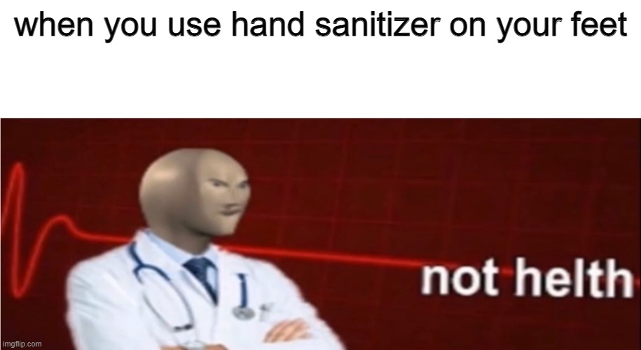 Meme Man Not helth | when you use hand sanitizer on your feet | image tagged in meme man not helth | made w/ Imgflip meme maker