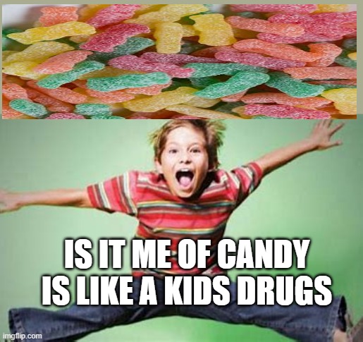 CANDY!!! | IS IT ME OF CANDY IS LIKE A KIDS DRUGS | image tagged in candy,drugs,hyper | made w/ Imgflip meme maker