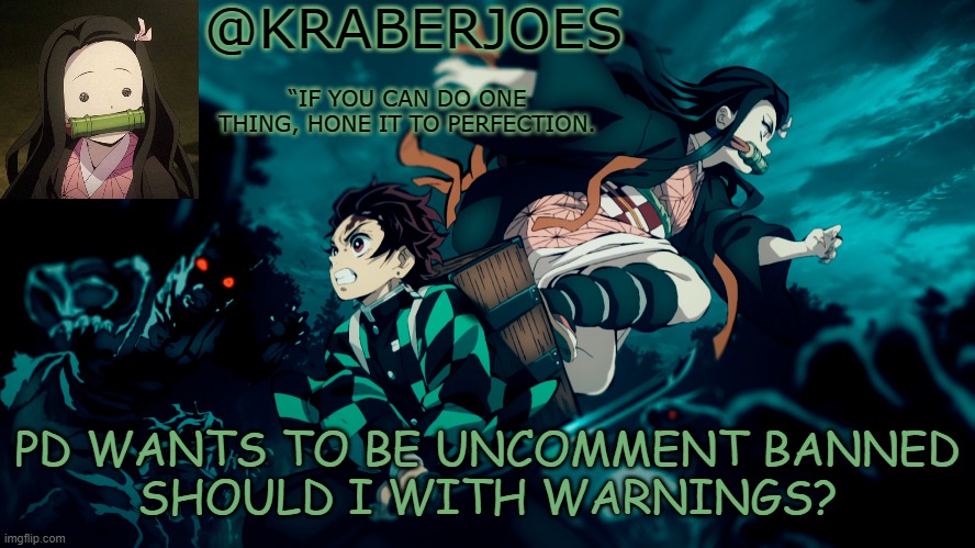 Kraberjoes temp | PD WANTS TO BE UNCOMMENT BANNED
SHOULD I WITH WARNINGS? | image tagged in kraberjoes temp | made w/ Imgflip meme maker