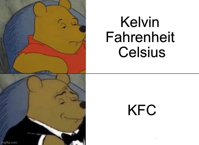 I got this from my science teacher | Kelvin 
Fahrenheit 
Celsius; KFC | image tagged in memes,tuxedo winnie the pooh,kfc | made w/ Imgflip meme maker