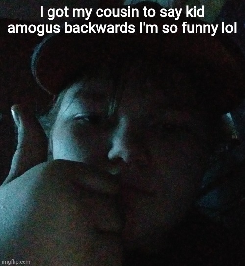 . _ . | I got my cousin to say kid amogus backwards I'm so funny lol | made w/ Imgflip meme maker