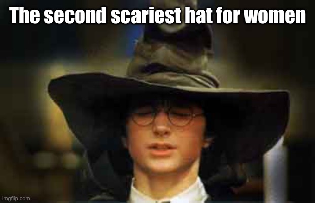 Harry Potter sorting hat | The second scariest hat for women | image tagged in harry potter sorting hat | made w/ Imgflip meme maker