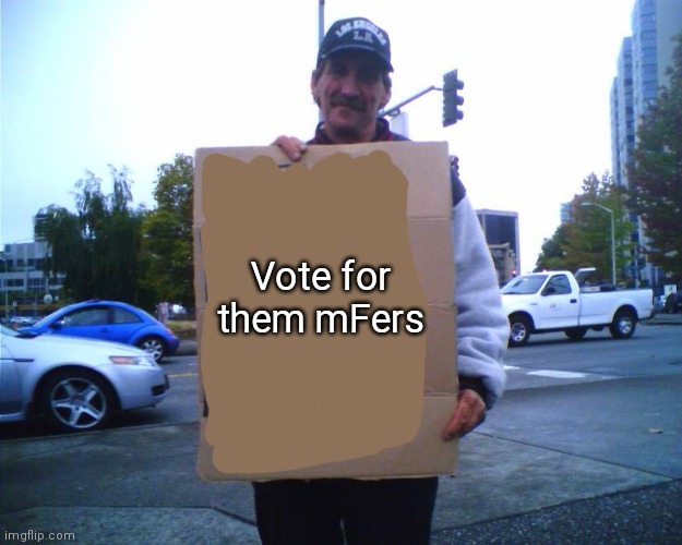 Hobo funny sign | Vote for them mFers | image tagged in hobo funny sign | made w/ Imgflip meme maker