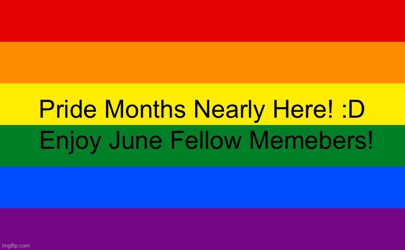 Yay :D | Enjoy June Fellow Memebers! Pride Months Nearly Here! :D | image tagged in pride flag,lgbtq,pride month | made w/ Imgflip meme maker