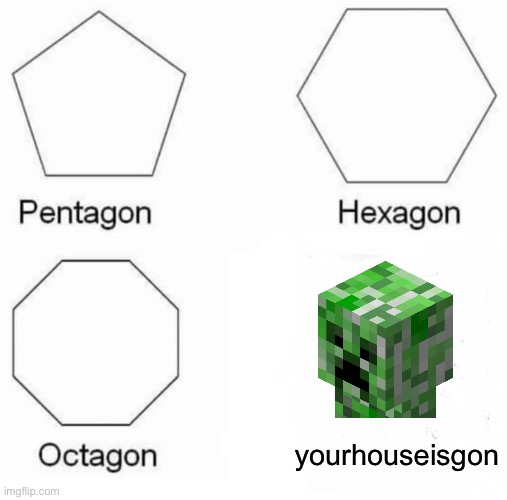 Made another one of these bc I was bored, enjoy! |  yourhouseisgon | image tagged in memes,pentagon hexagon octagon,minecraft,creeper | made w/ Imgflip meme maker