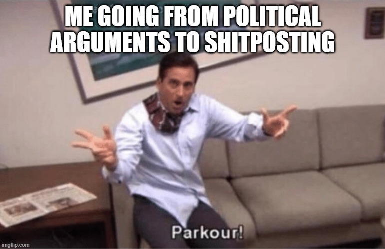 parkour! | ME GOING FROM POLITICAL ARGUMENTS TO SHITPOSTING | image tagged in parkour | made w/ Imgflip meme maker