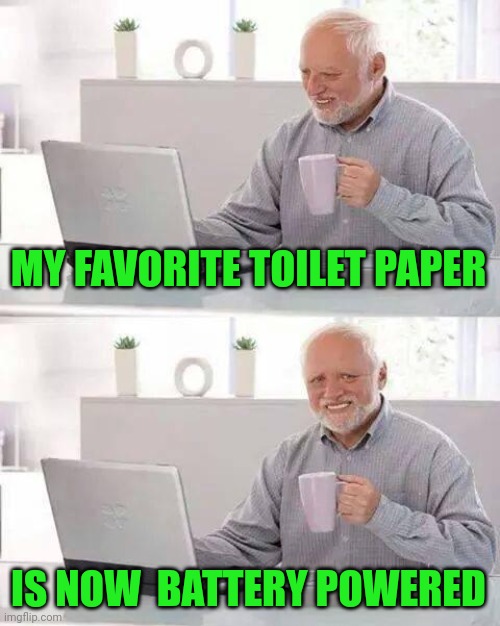 Then.... it's Reusable ? | MY FAVORITE TOILET PAPER; IS NOW  BATTERY POWERED | image tagged in memes,hide the pain harold,fat girl running,tuesday,toronto | made w/ Imgflip meme maker
