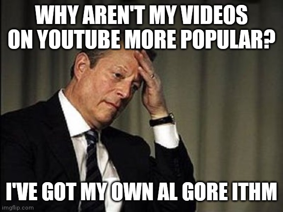 WHY AREN'T MY VIDEOS ON YOUTUBE MORE POPULAR? I'VE GOT MY OWN AL GORE ITHM | made w/ Imgflip meme maker