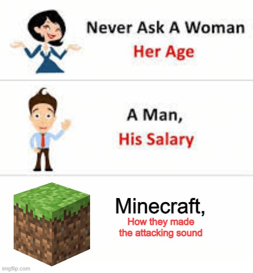 very tru | Minecraft, How they made the attacking sound | image tagged in never ask a woman her age | made w/ Imgflip meme maker