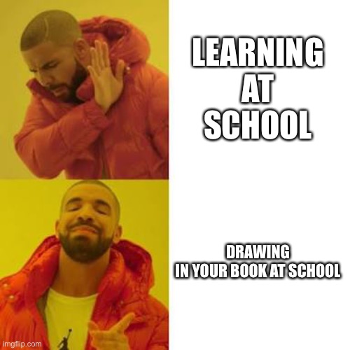 Drake No/Yes | LEARNING AT SCHOOL; DRAWING IN YOUR BOOK AT SCHOOL | image tagged in drake no/yes | made w/ Imgflip meme maker