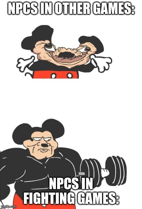 dumb title | NPCS IN OTHER GAMES:; NPCS IN FIGHTING GAMES: | image tagged in buff mickey mouse,npc | made w/ Imgflip meme maker