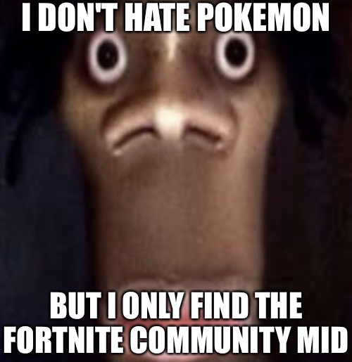 Quandale dingle | I DON'T HATE POKEMON BUT I ONLY FIND THE FORTNITE COMMUNITY MID | image tagged in quandale dingle | made w/ Imgflip meme maker