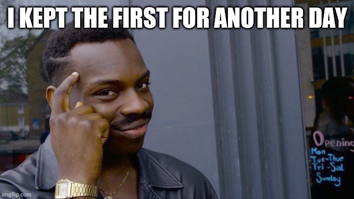 Roll Safe Think About It Meme | I KEPT THE FIRST FOR ANOTHER DAY | image tagged in memes,roll safe think about it | made w/ Imgflip meme maker