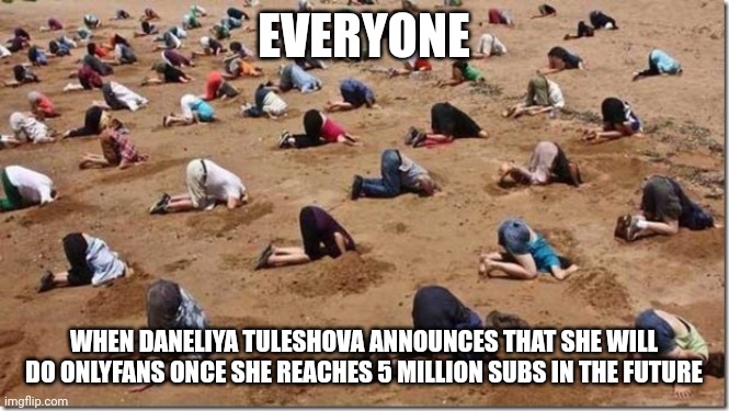 I'm definitely not gonna look at her nasty OnlyFans if that one exists |  EVERYONE; WHEN DANELIYA TULESHOVA ANNOUNCES THAT SHE WILL DO ONLYFANS ONCE SHE REACHES 5 MILLION SUBS IN THE FUTURE | image tagged in head in sand,memes,daneliya tuleshova sucks,onlyfans,disgusting | made w/ Imgflip meme maker