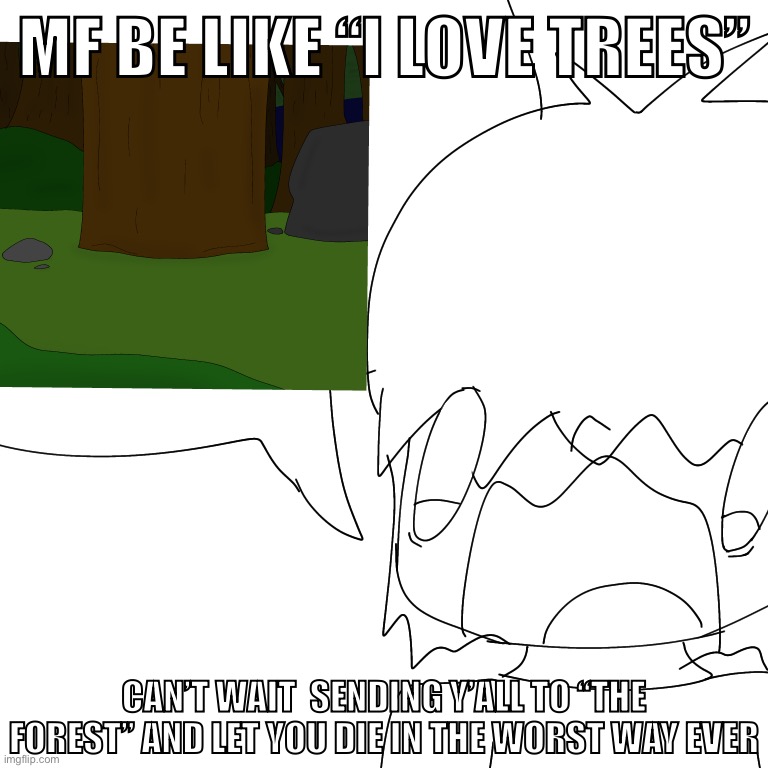 The Forest | MF BE LIKE “I LOVE TREES”; CAN’T WAIT  SENDING Y’ALL TO “THE FOREST” AND LET YOU DIE IN THE WORST WAY EVER | image tagged in the forest | made w/ Imgflip meme maker