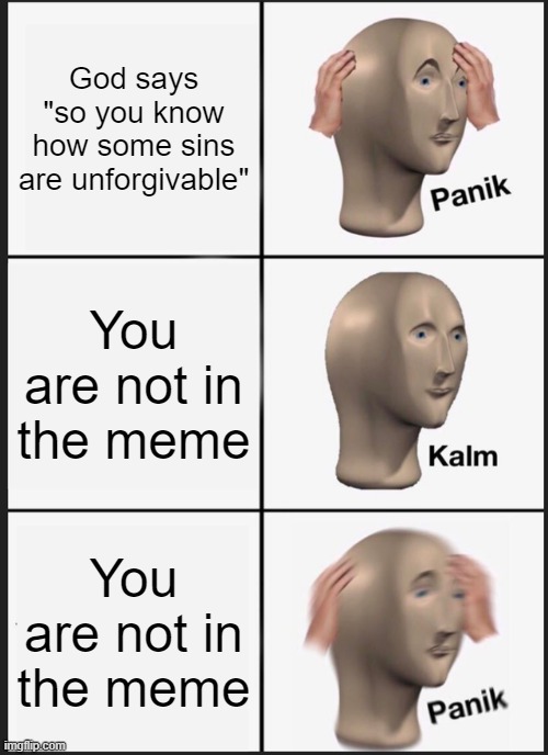 Oh no the meme | God says "so you know how some sins are unforgivable"; You are not in the meme; You are not in the meme | image tagged in memes,panik kalm panik,so you know how some sins are unforgivable,god | made w/ Imgflip meme maker