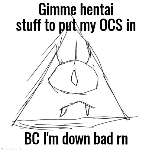 HEHEHEHA | Gimme hentai stuff to put my OCS in; BC I'm down bad rn | made w/ Imgflip meme maker